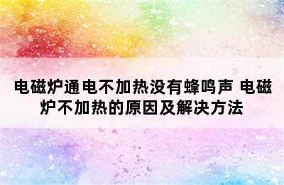 电磁炉通电不加热没有蜂鸣声 电磁炉不加热的原因及解决方法